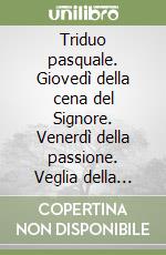 Triduo pasquale. Giovedì della cena del Signore. Venerdì della passione. Veglia della resurrezione libro
