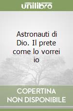 Astronauti di Dio. Il prete come lo vorrei io libro