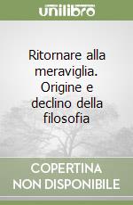 Ritornare alla meraviglia. Origine e declino della filosofia libro