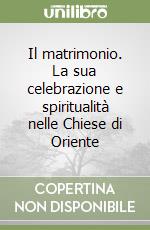 Il matrimonio. La sua celebrazione e spiritualità nelle Chiese di Oriente libro