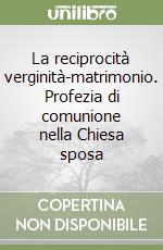 La reciprocità verginità-matrimonio. Profezia di comunione nella Chiesa sposa libro