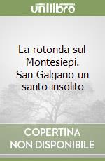 La rotonda sul Montesiepi. San Galgano un santo insolito libro