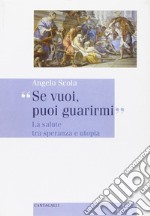 Se vuoi, puoi guarirmi. La salute tra speranza e utopia libro