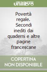 Povertà regale. Secondi inediti dai quaderni e altre pagine francescane libro