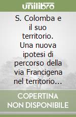 S. Colomba e il suo territorio. Una nuova ipotesi di percorso della via Francigena nel territorio di Monteriggioni