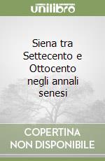 Siena tra Settecento e Ottocento negli annali senesi libro