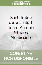 Santi frati e corpi santi. Il beato Antonio Patrizi da Monticiano