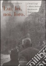 Lui, lei, noi, loro. I beati Luigi e Maria Beltrame Quattrocchi. Testimonianze dirette libro