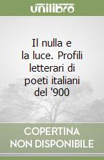 Il nulla e la luce. Profili letterari di poeti italiani del '900 libro