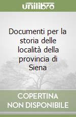 Documenti per la storia delle località della provincia di Siena