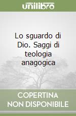 Lo sguardo di Dio. Saggi di teologia anagogica libro