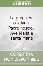 La preghiera cristiana. Padre nostro, Ave Maria e santa Maria libro