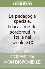 La pedagogia speciale. Educazione dei sordomuti in Italia nel secolo XIX