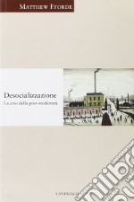 Desocializzazione. La crisi della postmodernità libro