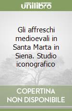 Gli affreschi medioevali in Santa Marta in Siena. Studio iconografico