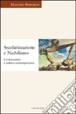 Secolarizzazione e nichilismo. Cristianesimo e cultura contemporanea libro