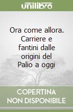 Ora come allora. Carriere e fantini dalle origini del Palio a oggi libro