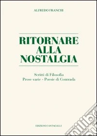 Ritornare alla nostalgia. Scritti di filosofia, prose varie, poesie di contrada libro