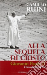 Alla sequela di Cristo. Giovanni Paolo II, il servo dei servi di Dio libro