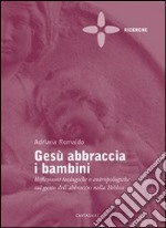 Gesù abbraccia i bambini. Riflessioni teologiche e antropologiche sul gesto dell'abbraccio nella Bibbia