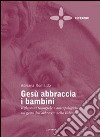 Gesù abbraccia i bambini. Riflessioni teologiche e antropologiche sul gesto dell'abbraccio nella Bibbia libro di Romaldo Adriana