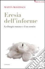 L'eresia dell'informe. La liturgia romana e il suo nemico libro