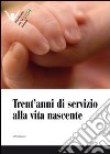 Trent'anni di servizio alla vita nascente libro di Movimento per la vita italiano (cur.)