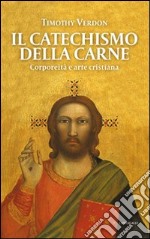 Il catechismo della carne. Corporeità e arte cristiana libro