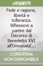 Fede e ragione, libertà e tolleranza. Riflessioni a partire dal Discorso di Benedetto XVI all'Universita' di Ratisbona libro