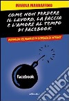 Come non perdere il lavoro, la faccia e l'amore al tempo di Facebook. Vademecum per muoversi in sicurezza su internet libro