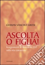 Ascolta o figlia! Insegnamenti di Benedetto XVI sulla vita consacrata libro