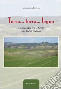Tocca... tocca... legno. Un'infanzia tra le crete e la val di Chiana libro