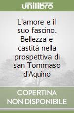 L'amore e il suo fascino. Bellezza e castità nella prospettiva di san Tommaso d'Aquino libro