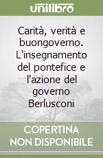 Carità, verità e buongoverno. L'insegnamento del pontefice e l'azione del governo Berlusconi libro