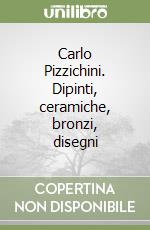 Carlo Pizzichini. Dipinti, ceramiche, bronzi, disegni libro