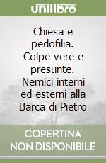 Chiesa e pedofilia. Colpe vere e presunte. Nemici interni ed esterni alla Barca di Pietro libro