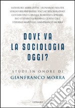 Dove va la sociologia oggi? Studi in onore di Gianfranco Morra libro