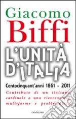 L'Unità d'Italia. Centocinquant'anni 1861-2011. Contributo di un italiano cardinale a una rievocazione multiforme e problematica libro