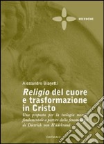 Religio del cuore e trasformazione in Cristo. Una proposta per la teologia morale fondamentale a partire dalla fenomenologia di Dietrich von Hildebrand libro