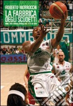 La fabbrica degli scudetti. Mens Sana Basket: cronaca dal 1973 ad oggi libro