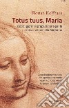 Totus tuus, Maria. Approfondimenti della vita spirituale secondo i testi di S. Luigi Maria Grignion de Montfort libro di Kolfhaus Florian