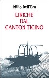 Liriche dal Canton Ticino libro di Dell'Era Idilio