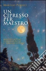 Un cipresso per maestro. Profezia e Mistero di Renzo Buricchi il «Tabaccaio di Prato» libro