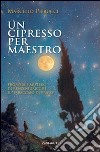 Un cipresso per maestro. Profezia e Mistero di Renzo Buricchi il «Tabaccaio di Prato» libro di Pierucci Marcello