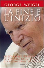 La fine e l'inizio. Giovanni Paolo II: la vittoria della libertà, gli ultimi anni, l'eredità libro