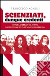 Scienziati, dunque credenti. Come la Bibbia e la Chiesa hanno creato la scienza sperimentale libro di Agnoli Francesco