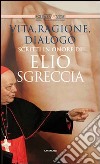 Vita, ragione, dialogo. Scritti in onore di Elio Sgreccia libro