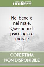 Nel bene e nel male. Questioni di psicologia e morale libro