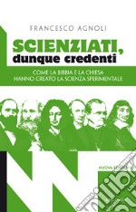 Scienziati, dunque credenti. Come la Bibbia e la Chiesa hanno creato la scienza sperimentale libro