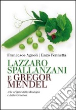 Lazzaro Spallanzani e Gregor Mendel. Alle origini della Biologia e della Genetica libro